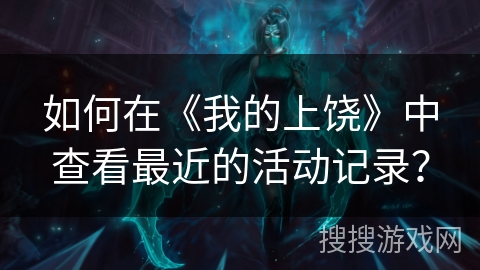 如何在《我的上饶》中查看最近的活动记录？
