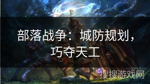 部落战争：城防规划，巧夺天工