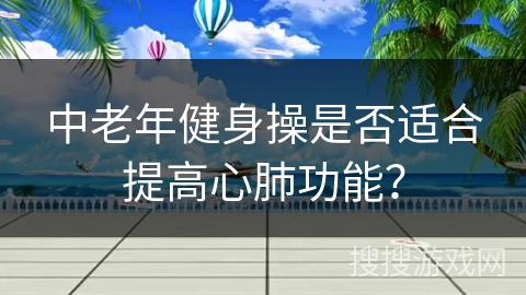 中老年健身操是否适合提高心肺功能？