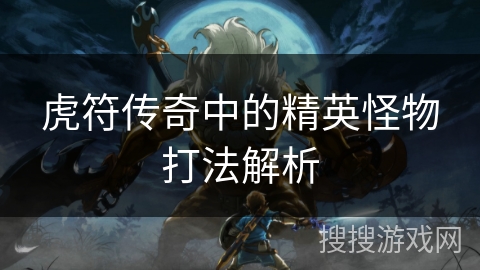 虎符传奇中的精英怪物打法解析