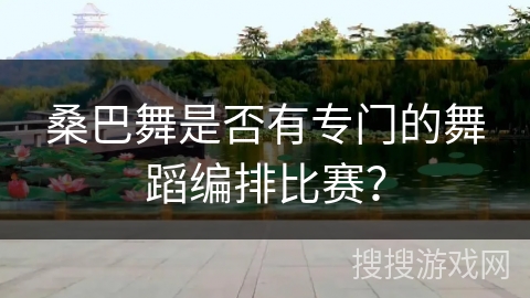 桑巴舞是否有专门的舞蹈编排比赛？