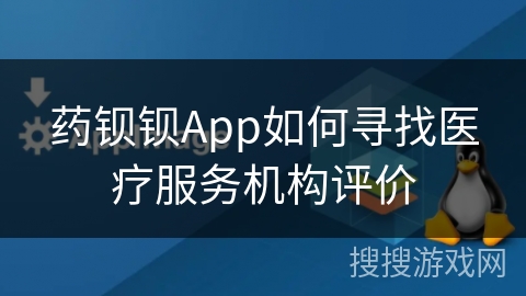 药钡钡App如何寻找医疗服务机构评价