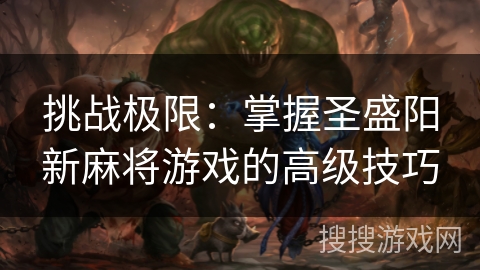 挑战极限：掌握圣盛阳新麻将游戏的高级技巧