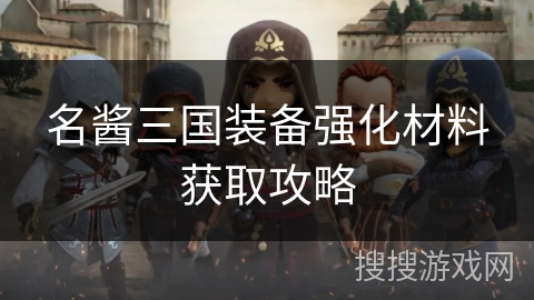 名酱三国装备强化材料获取攻略