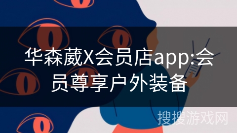 华森葳X会员店app:会员尊享户外装备