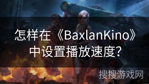 怎样在《BaxlanKino》中设置播放速度？