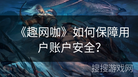 《趣网咖》如何保障用户账户安全？