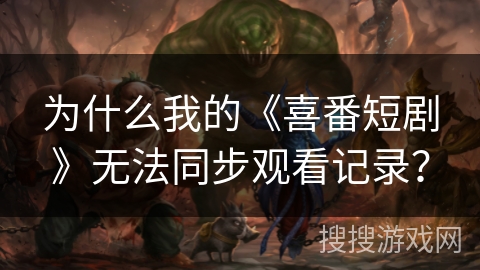 为什么我的《喜番短剧》无法同步观看记录？