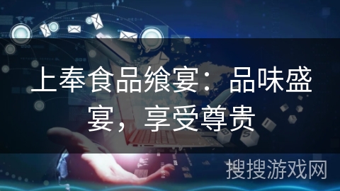 上奉食品飨宴：品味盛宴，享受尊贵