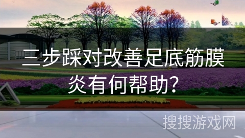 三步踩对改善足底筋膜炎有何帮助？