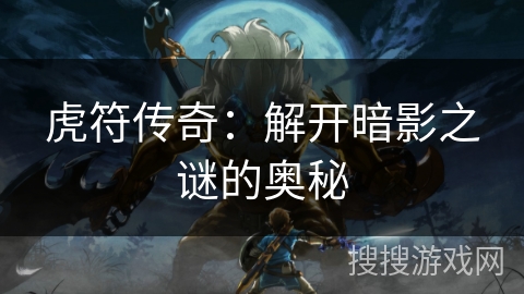 虎符传奇：解开暗影之谜的奥秘