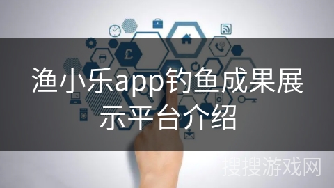 渔小乐app钓鱼成果展示平台介绍 渔小乐app钓鱼成果展示平台介绍