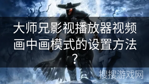 大师兄影视播放器视频画中画模式的设置方法？