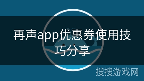 再声app优惠券使用技巧分享
