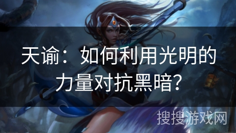 天谕：如何利用光明的力量对抗黑暗？