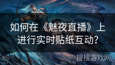 如何在《魅夜直播》上进行实时贴纸互动？