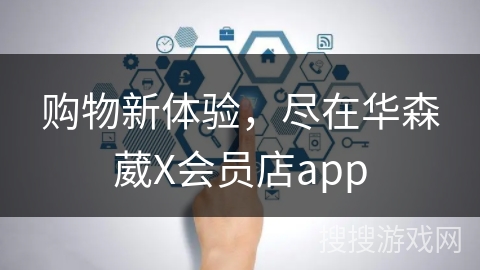 购物新体验，尽在华森葳X会员店app