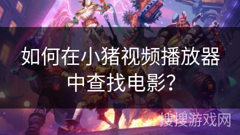 如何在小猪视频播放器中查找电影？