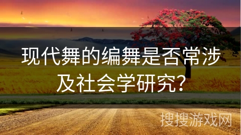 现代舞的编舞是否常涉及社会学研究？