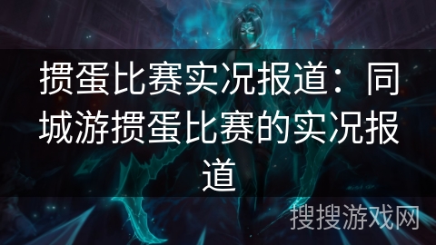 掼蛋比赛实况报道：同城游掼蛋比赛的实况报道