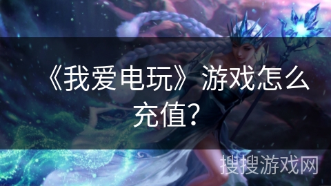 《我爱电玩》游戏怎么充值？