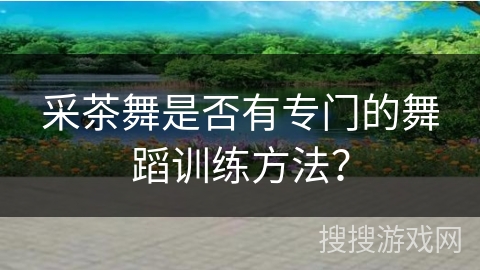 采茶舞是否有专门的舞蹈训练方法？