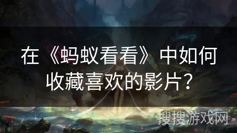 在《蚂蚁看看》中如何收藏喜欢的影片？