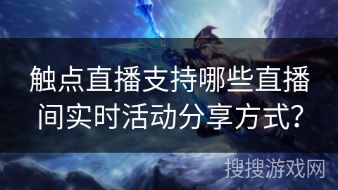 触点直播支持哪些直播间实时活动分享方式？