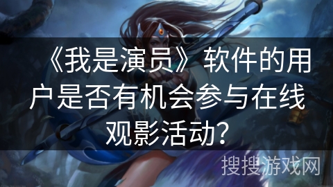 《我是演员》软件的用户是否有机会参与在线观影活动？