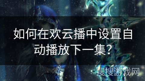 如何在欢云播中设置自动播放下一集？
