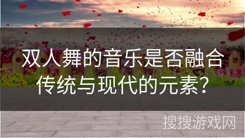 双人舞的音乐是否融合传统与现代的元素？