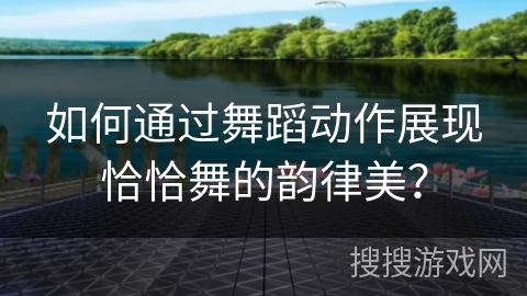 如何通过舞蹈动作展现恰恰舞的韵律美？