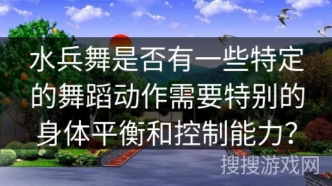 水兵舞是否有一些特定的舞蹈动作需要特别的身体平衡和控制能力？