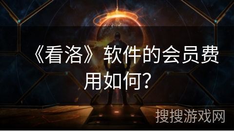 《看洛》软件的会员费用如何？