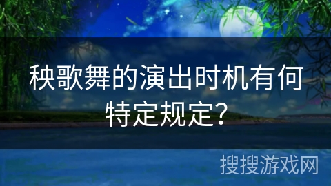 秧歌舞的演出时机有何特定规定？
