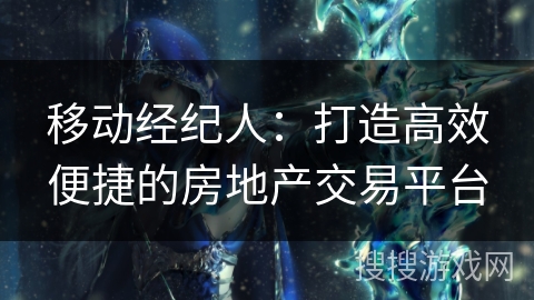 移动经纪人：打造高效便捷的房地产交易平台