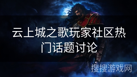 云上城之歌玩家社区热门话题讨论