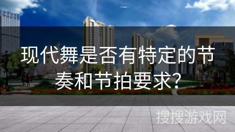 现代舞是否有特定的节奏和节拍要求？