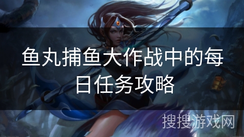 鱼丸捕鱼大作战中的每日任务攻略