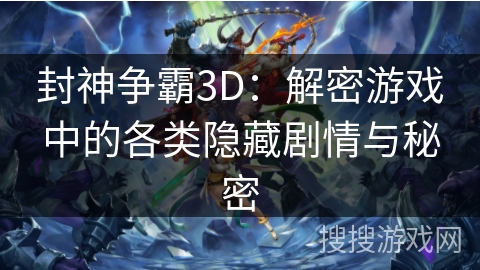 封神争霸3D：解密游戏中的各类隐藏剧情与秘密