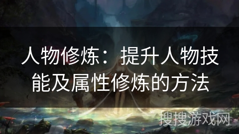 人物修炼：提升人物技能及属性修炼的方法