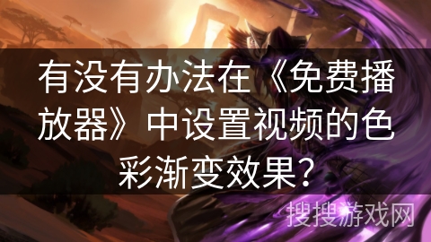 有没有办法在《免费播放器》中设置视频的色彩渐变效果？