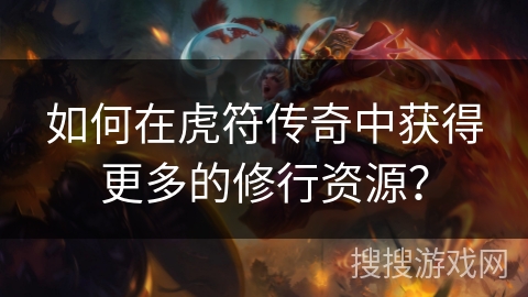 如何在虎符传奇中获得更多的修行资源？