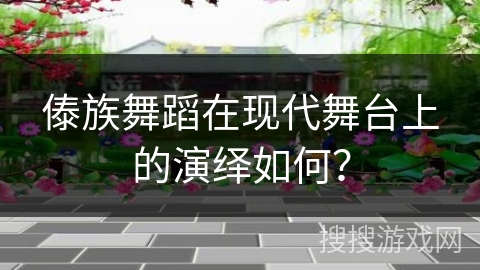 傣族舞蹈在现代舞台上的演绎如何？