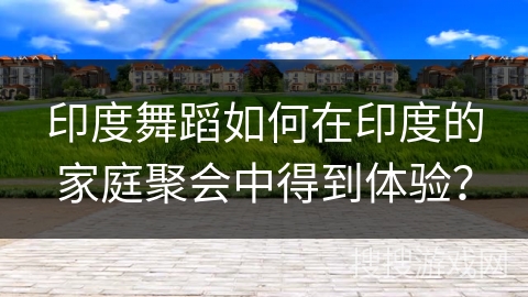 印度舞蹈如何在印度的家庭聚会中得到体验？