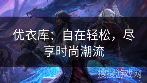 优衣库：自在轻松，尽享时尚潮流