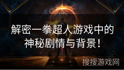 解密一拳超人游戏中的神秘剧情与背景！