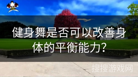 健身舞是否可以改善身体的平衡能力？
