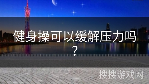 健身操可以缓解压力吗？
