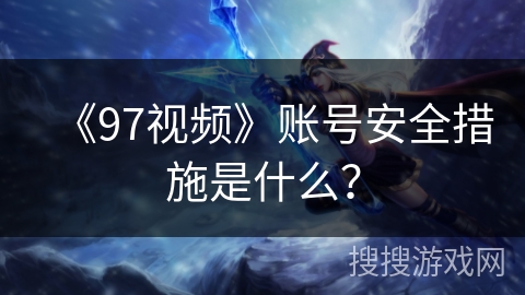 《97视频》账号安全措施是什么？